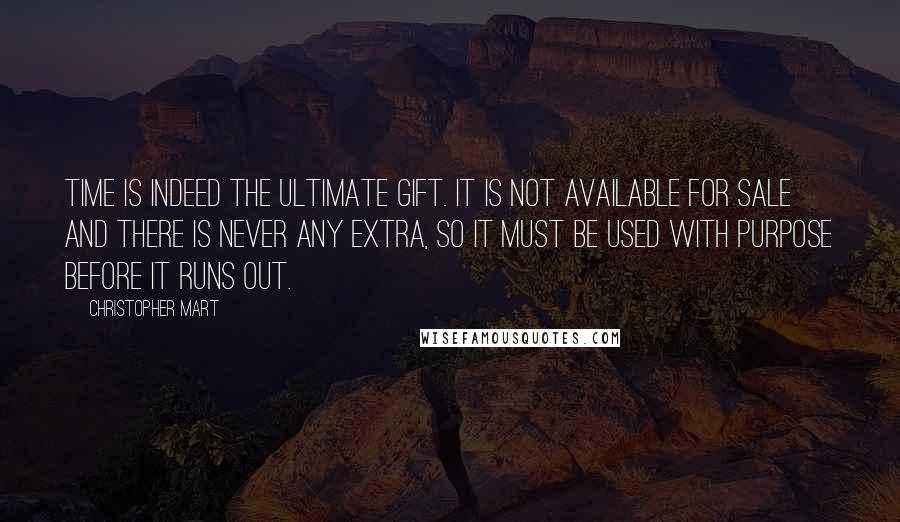 Christopher Mart Quotes: Time is indeed the ultimate gift. It is not available for sale and there is never any extra, so it must be used with purpose before it runs out.