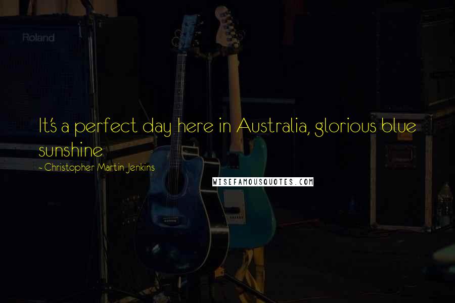 Christopher Martin-Jenkins Quotes: It's a perfect day here in Australia, glorious blue sunshine