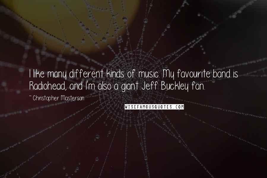 Christopher Masterson Quotes: I like many different kinds of music. My favourite band is Radiohead, and I'm also a giant Jeff Buckley fan.