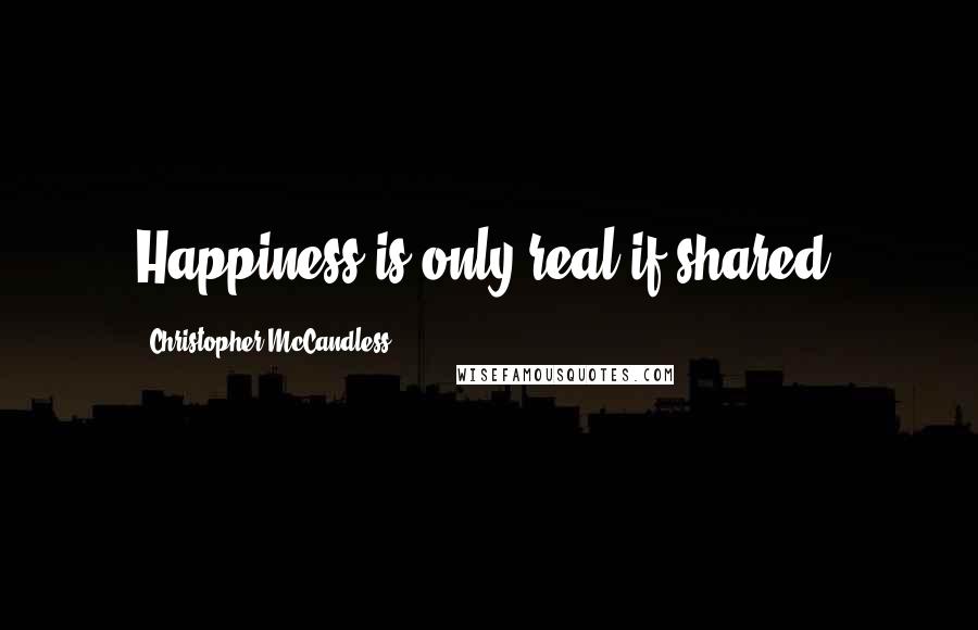 Christopher McCandless Quotes: Happiness is only real if shared.