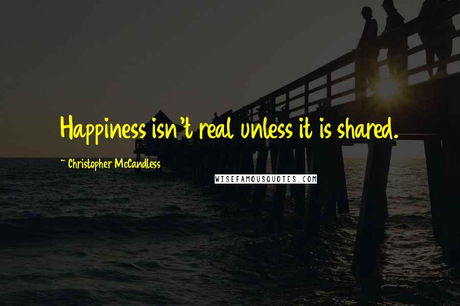 Christopher McCandless Quotes: Happiness isn't real unless it is shared.