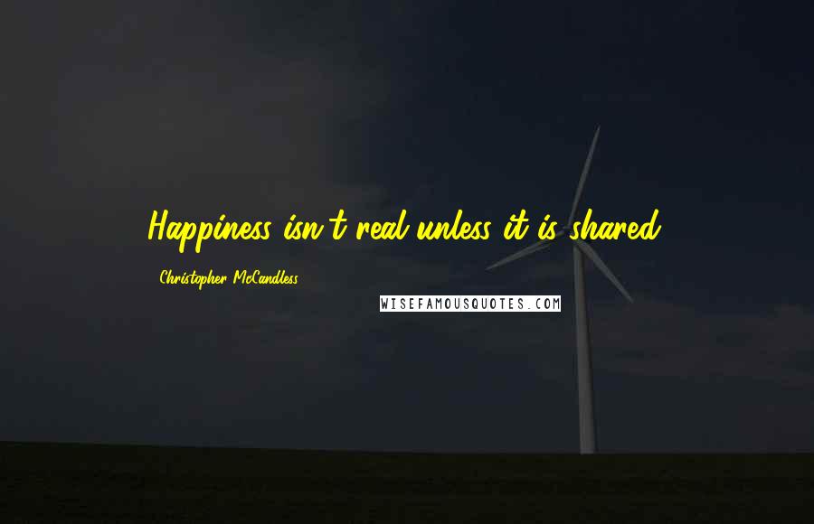 Christopher McCandless Quotes: Happiness isn't real unless it is shared.