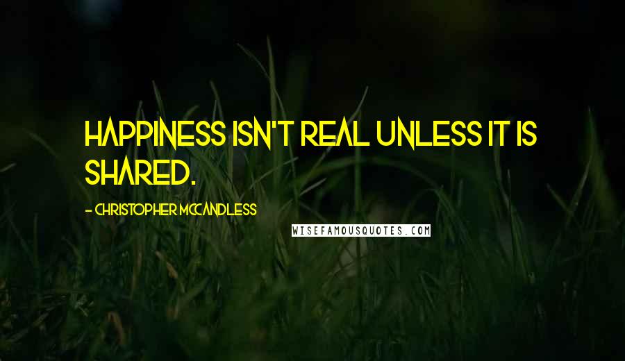 Christopher McCandless Quotes: Happiness isn't real unless it is shared.