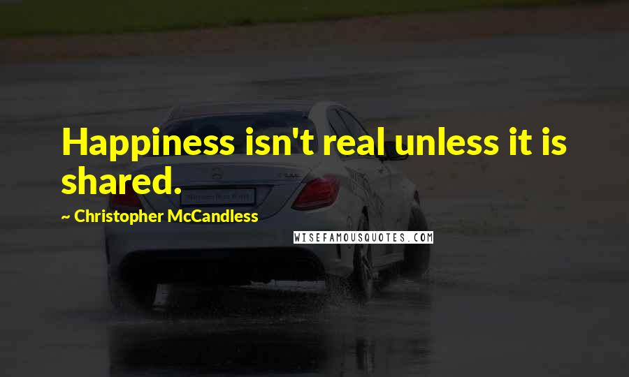 Christopher McCandless Quotes: Happiness isn't real unless it is shared.