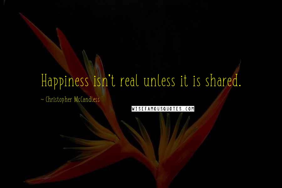 Christopher McCandless Quotes: Happiness isn't real unless it is shared.