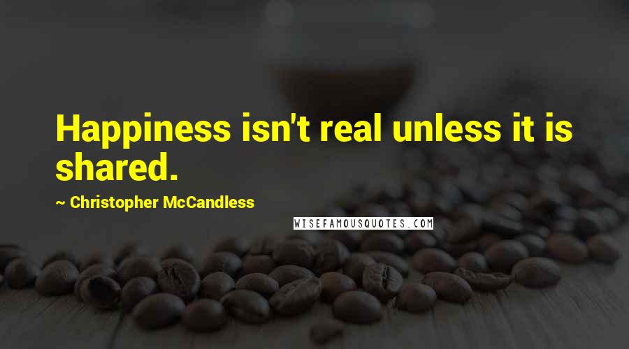 Christopher McCandless Quotes: Happiness isn't real unless it is shared.