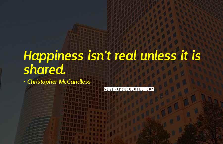 Christopher McCandless Quotes: Happiness isn't real unless it is shared.