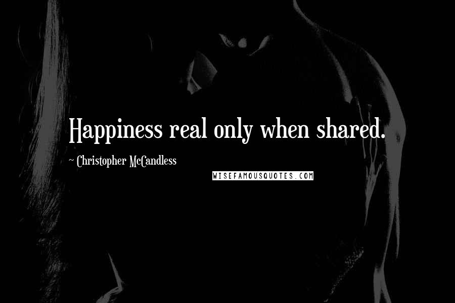 Christopher McCandless Quotes: Happiness real only when shared.