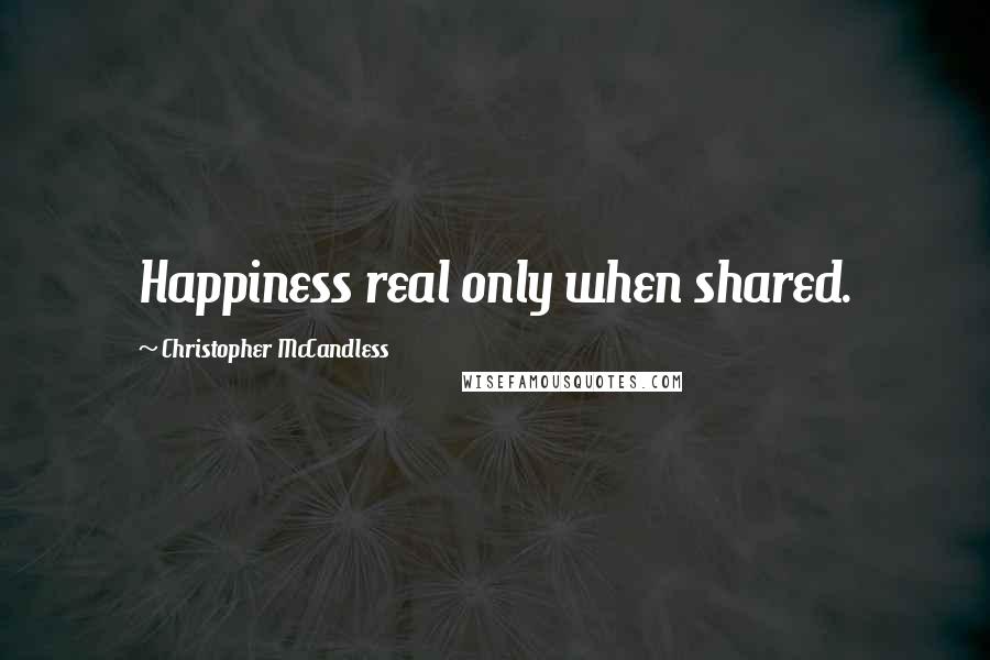 Christopher McCandless Quotes: Happiness real only when shared.