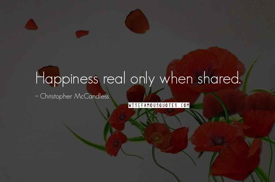 Christopher McCandless Quotes: Happiness real only when shared.