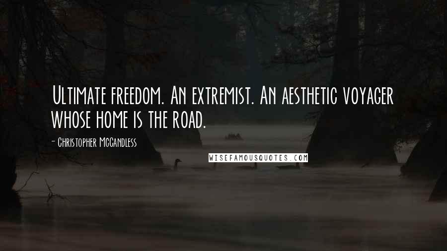 Christopher McCandless Quotes: Ultimate freedom. An extremist. An aesthetic voyager whose home is the road.