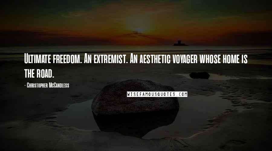 Christopher McCandless Quotes: Ultimate freedom. An extremist. An aesthetic voyager whose home is the road.