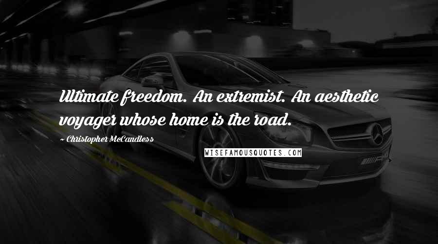 Christopher McCandless Quotes: Ultimate freedom. An extremist. An aesthetic voyager whose home is the road.