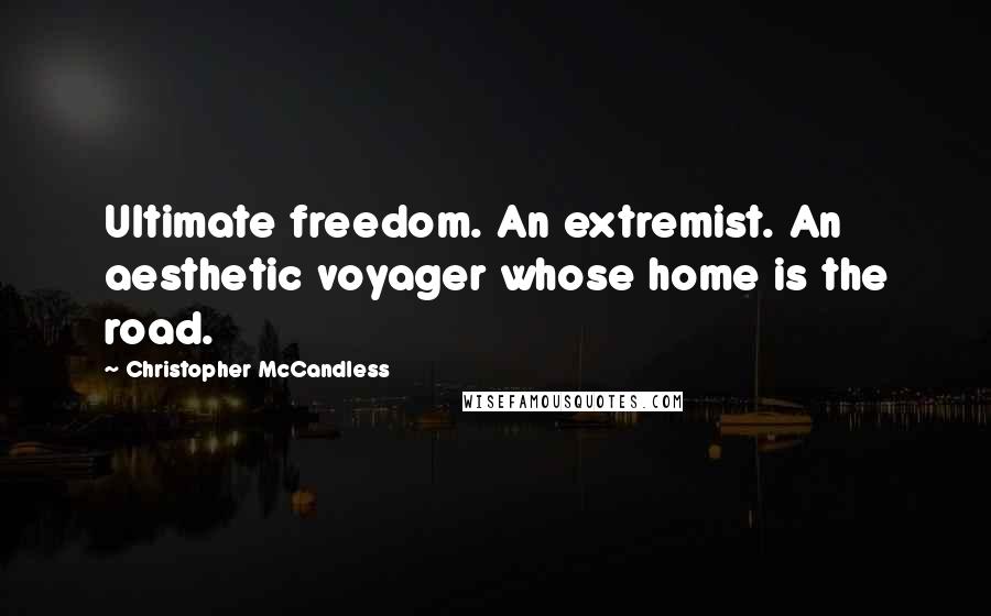 Christopher McCandless Quotes: Ultimate freedom. An extremist. An aesthetic voyager whose home is the road.