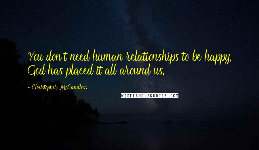 Christopher McCandless Quotes: You don't need human relationships to be happy, God has placed it all around us.