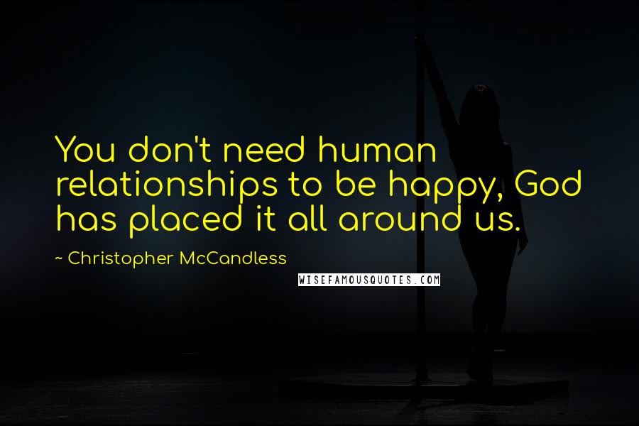 Christopher McCandless Quotes: You don't need human relationships to be happy, God has placed it all around us.