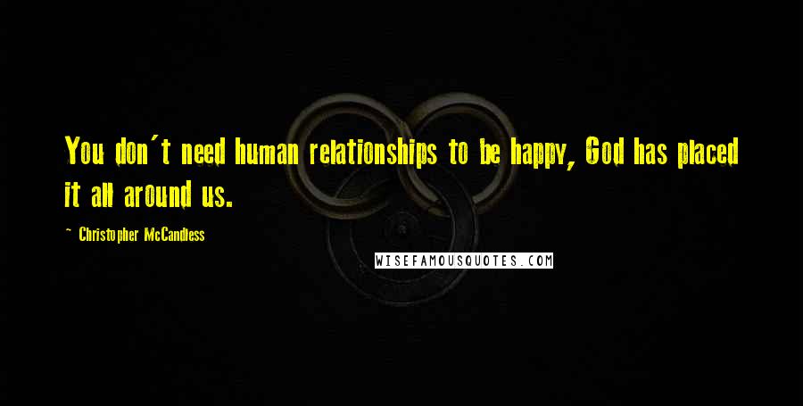 Christopher McCandless Quotes: You don't need human relationships to be happy, God has placed it all around us.