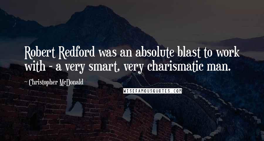 Christopher McDonald Quotes: Robert Redford was an absolute blast to work with - a very smart, very charismatic man.