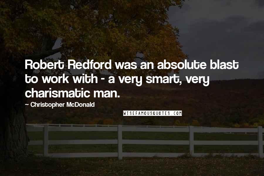 Christopher McDonald Quotes: Robert Redford was an absolute blast to work with - a very smart, very charismatic man.