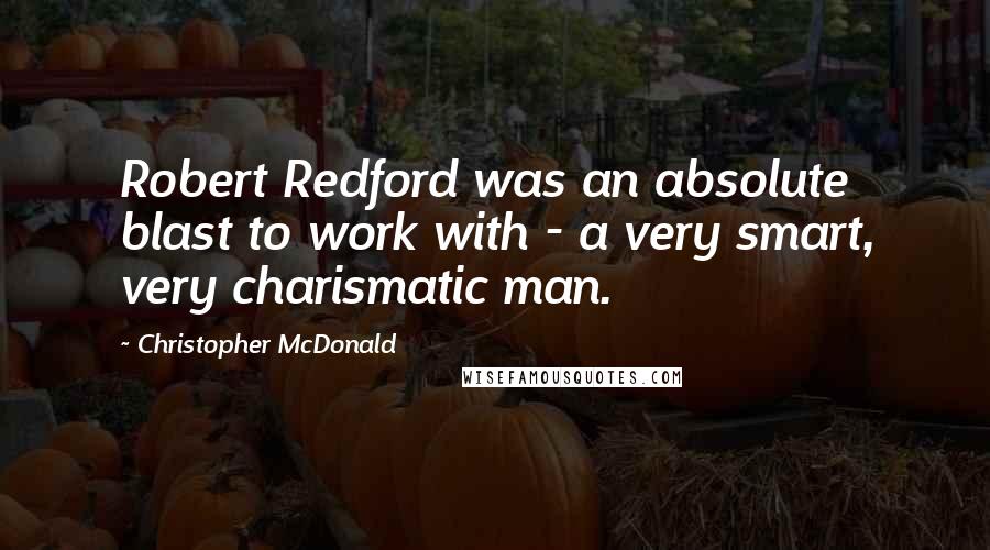 Christopher McDonald Quotes: Robert Redford was an absolute blast to work with - a very smart, very charismatic man.