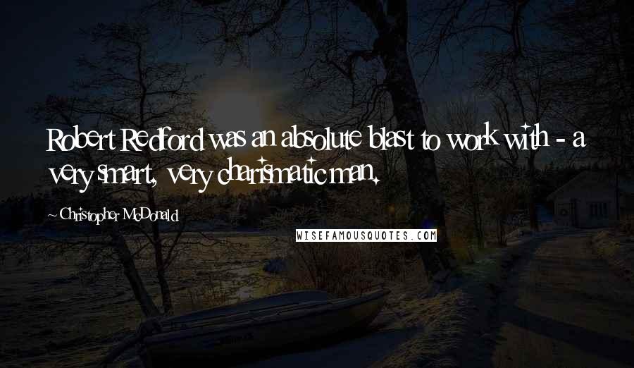 Christopher McDonald Quotes: Robert Redford was an absolute blast to work with - a very smart, very charismatic man.