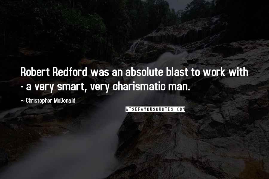 Christopher McDonald Quotes: Robert Redford was an absolute blast to work with - a very smart, very charismatic man.