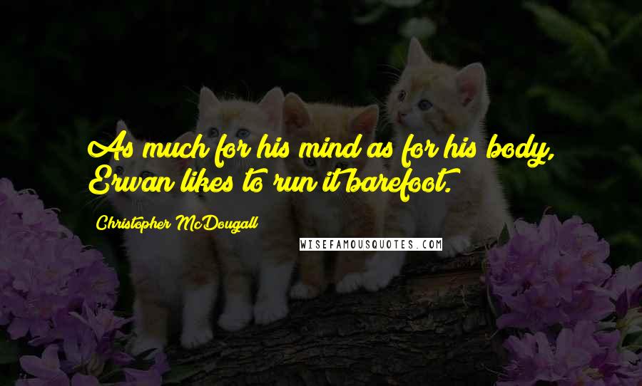 Christopher McDougall Quotes: As much for his mind as for his body, Erwan likes to run it barefoot.
