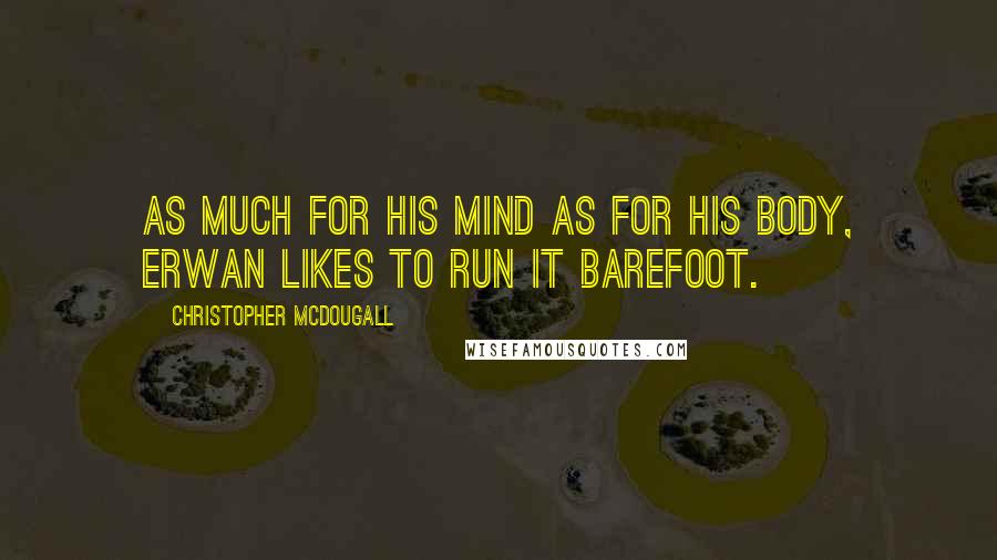 Christopher McDougall Quotes: As much for his mind as for his body, Erwan likes to run it barefoot.