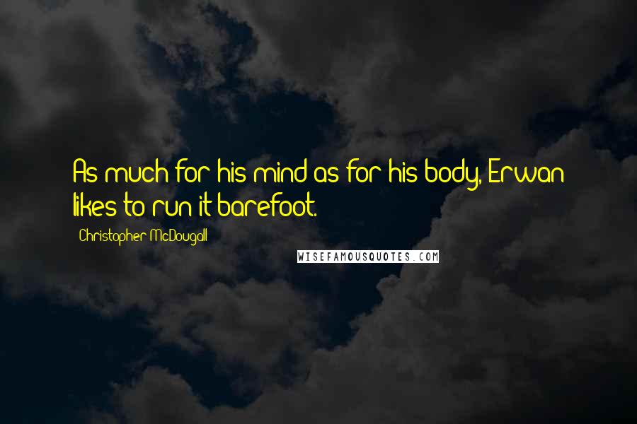 Christopher McDougall Quotes: As much for his mind as for his body, Erwan likes to run it barefoot.