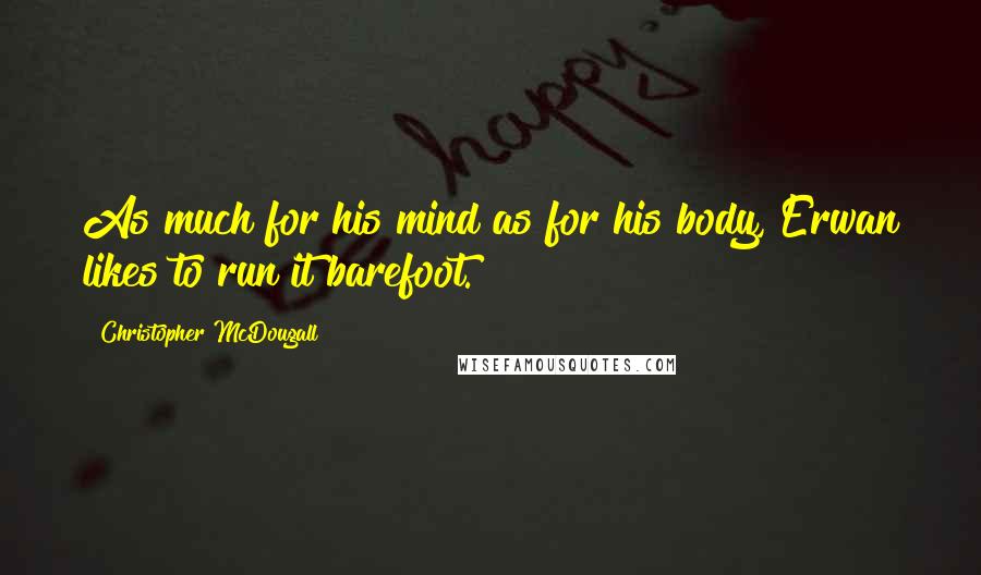 Christopher McDougall Quotes: As much for his mind as for his body, Erwan likes to run it barefoot.