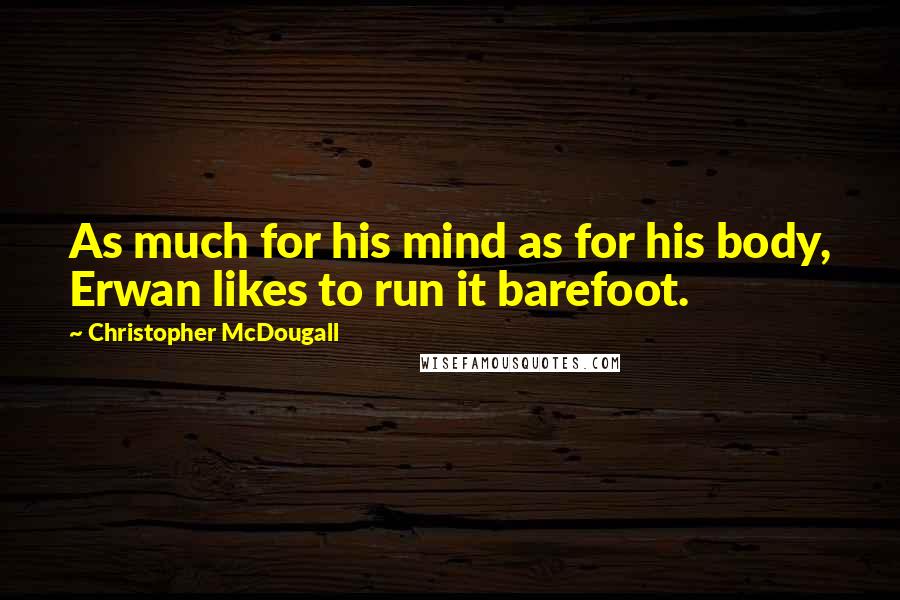 Christopher McDougall Quotes: As much for his mind as for his body, Erwan likes to run it barefoot.