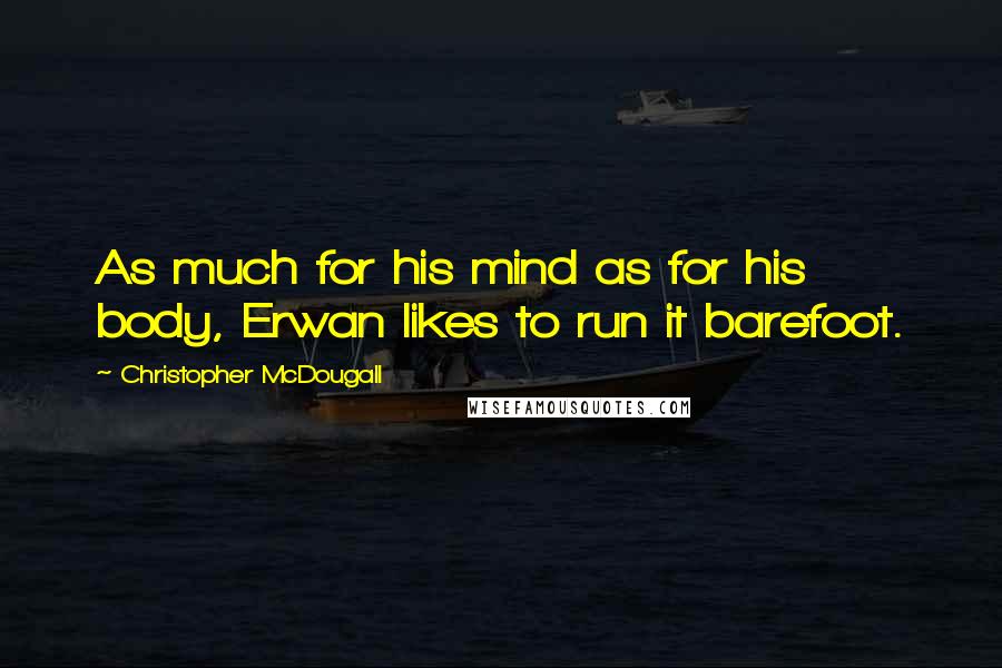 Christopher McDougall Quotes: As much for his mind as for his body, Erwan likes to run it barefoot.