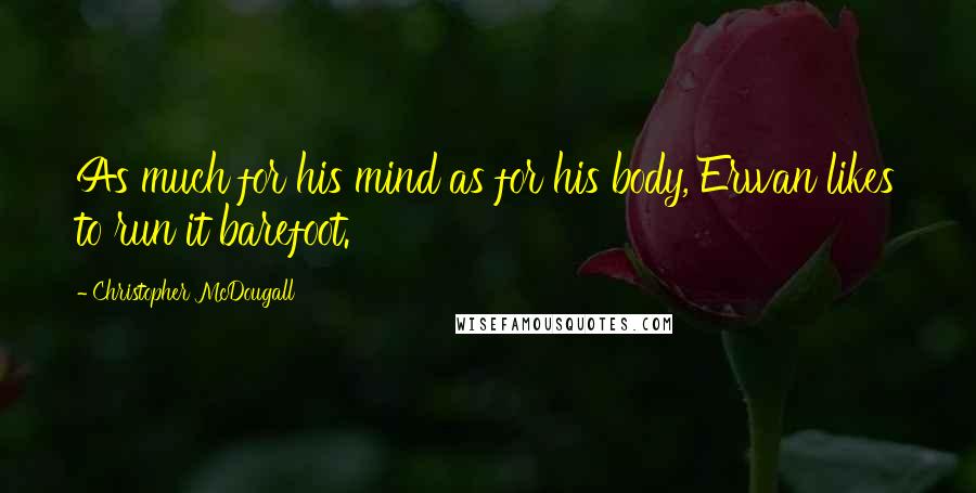 Christopher McDougall Quotes: As much for his mind as for his body, Erwan likes to run it barefoot.