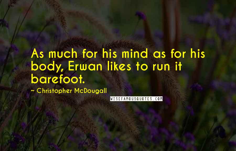 Christopher McDougall Quotes: As much for his mind as for his body, Erwan likes to run it barefoot.