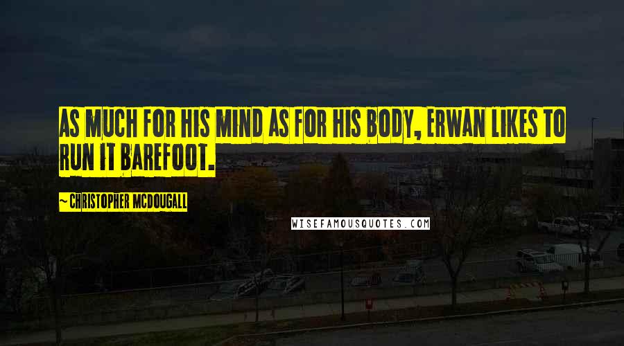 Christopher McDougall Quotes: As much for his mind as for his body, Erwan likes to run it barefoot.