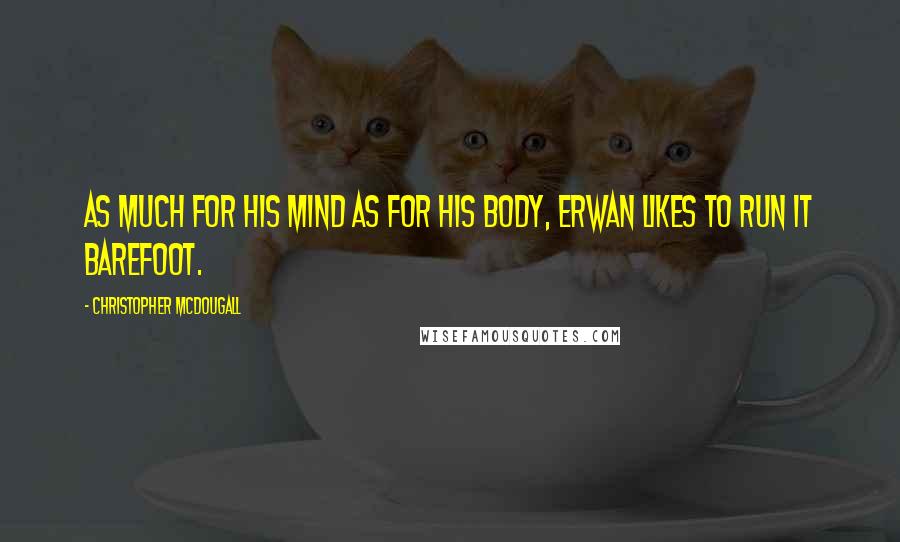Christopher McDougall Quotes: As much for his mind as for his body, Erwan likes to run it barefoot.