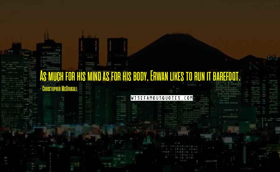 Christopher McDougall Quotes: As much for his mind as for his body, Erwan likes to run it barefoot.