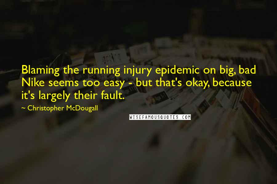 Christopher McDougall Quotes: Blaming the running injury epidemic on big, bad Nike seems too easy - but that's okay, because it's largely their fault.