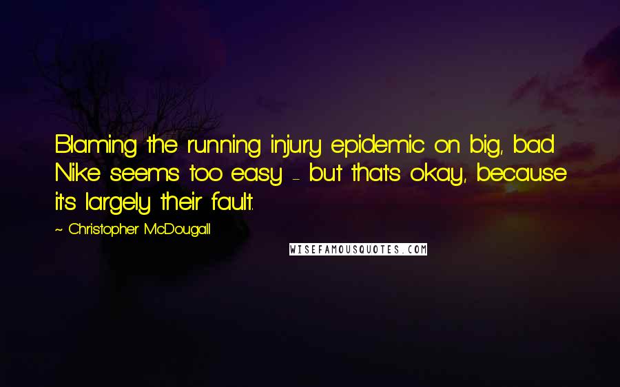 Christopher McDougall Quotes: Blaming the running injury epidemic on big, bad Nike seems too easy - but that's okay, because it's largely their fault.