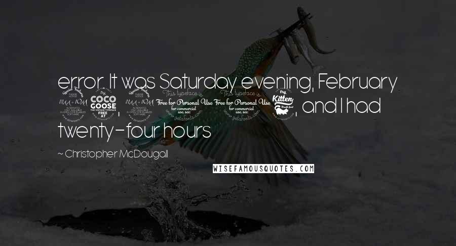 Christopher McDougall Quotes: error. It was Saturday evening, February 25, 2006, and I had twenty-four hours