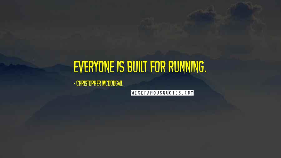 Christopher McDougall Quotes: Everyone is built for running.