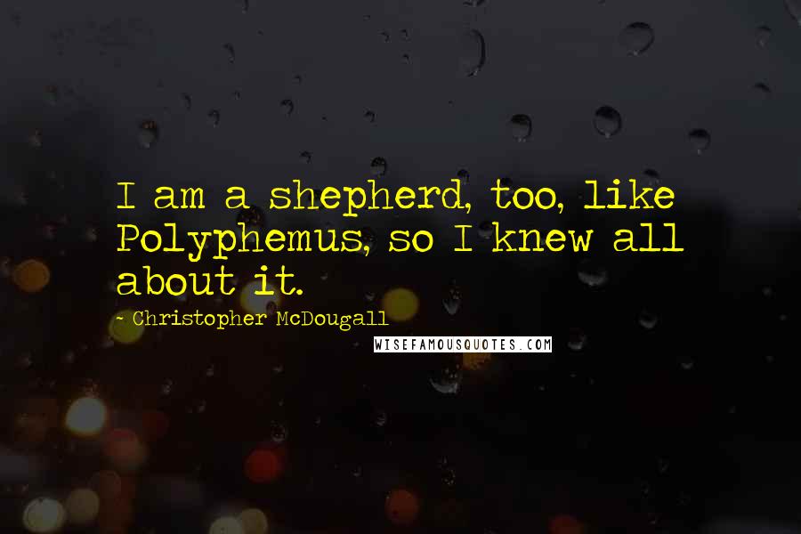 Christopher McDougall Quotes: I am a shepherd, too, like Polyphemus, so I knew all about it.