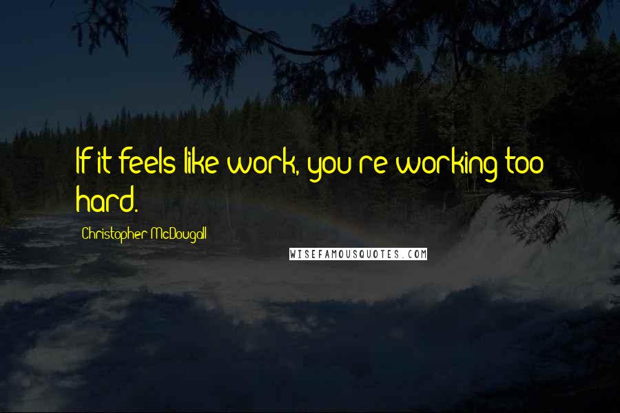 Christopher McDougall Quotes: If it feels like work, you're working too hard.