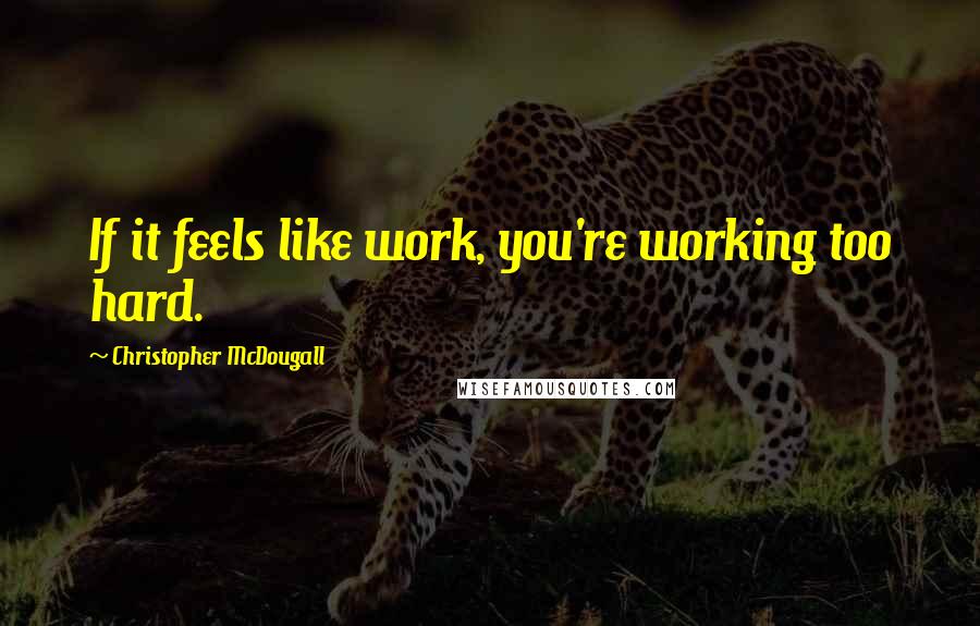 Christopher McDougall Quotes: If it feels like work, you're working too hard.