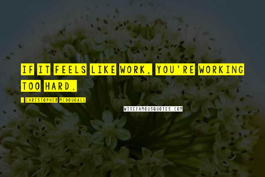 Christopher McDougall Quotes: If it feels like work, you're working too hard.