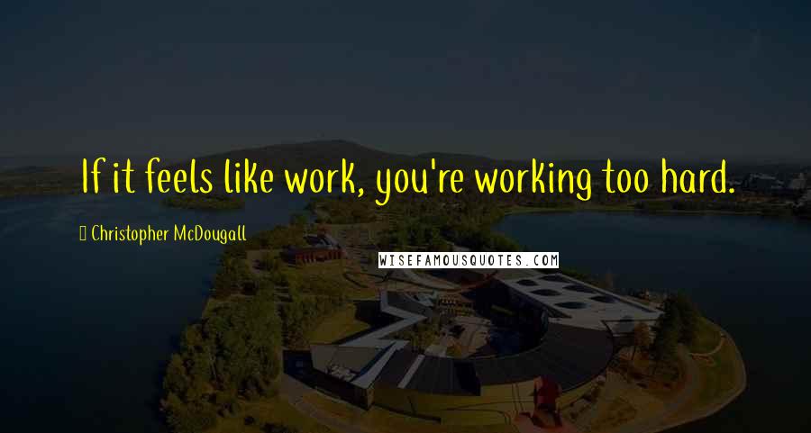 Christopher McDougall Quotes: If it feels like work, you're working too hard.