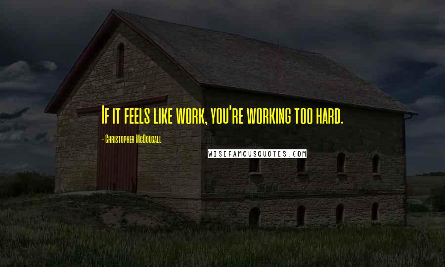 Christopher McDougall Quotes: If it feels like work, you're working too hard.