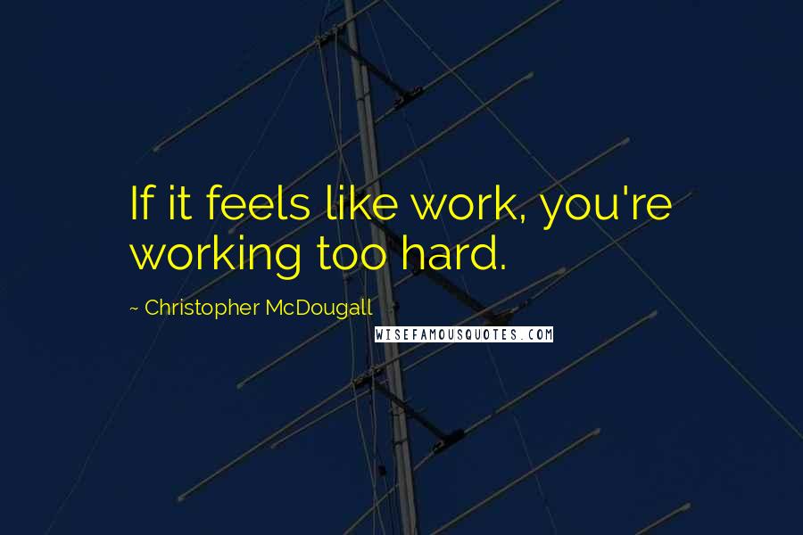 Christopher McDougall Quotes: If it feels like work, you're working too hard.