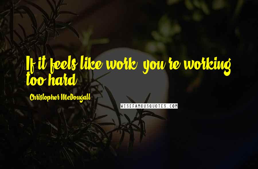 Christopher McDougall Quotes: If it feels like work, you're working too hard.