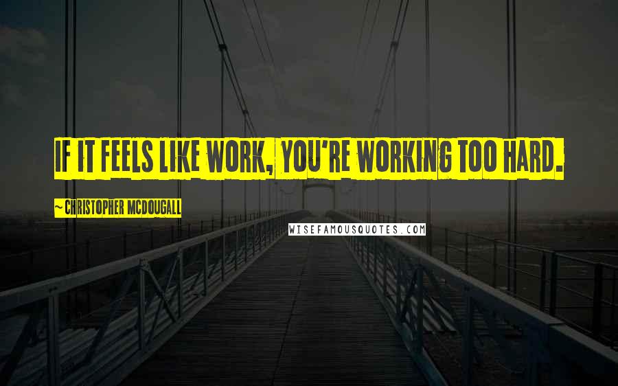 Christopher McDougall Quotes: If it feels like work, you're working too hard.